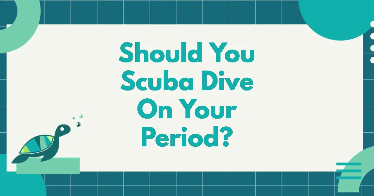 Should You Scuba Dive On Your Period?
