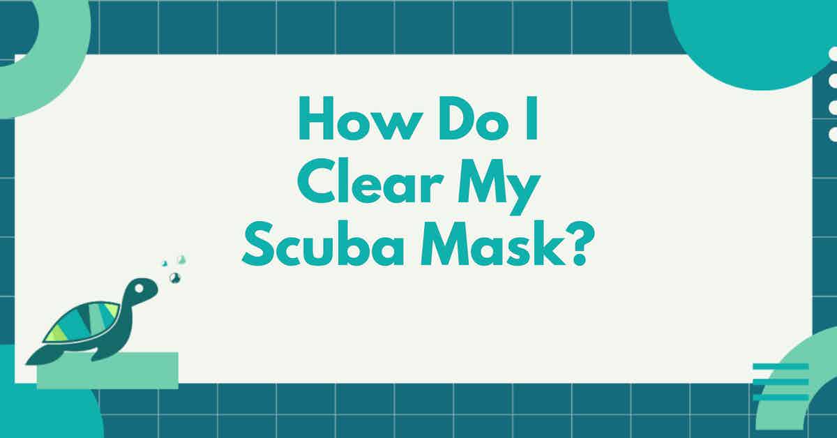 How Do I Clear My Scuba Mask?